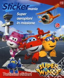 Super aeroplani in missione. Sticker mania. Super Wings. Con adesivi. Ediz. a colori libro