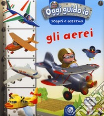 Gli aerei. Oggi guido io. Scopri e osserva. Ediz. a colori libro di Bélineau Nathalie; Beaumont Emilie