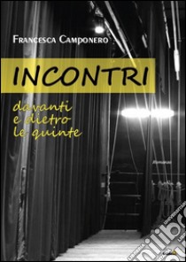 Incontri. Davanti e dietro le quinte libro di Camponero Francesca