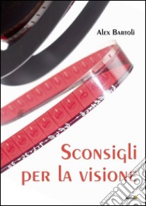 Sconsigli per la visione libro di Bartoli Alex