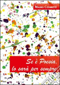 Se è poesia, lo sarà per sempre libro di Cesaretti Mauro