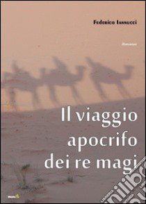 Il viaggio apocrifo dei re libro di Iannucci Federico