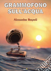 Grammofono sull'acqua libro di Bognoli Alessandro