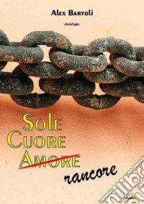 Sole, cuore, amore (rancore) libro di Bartoli Alex