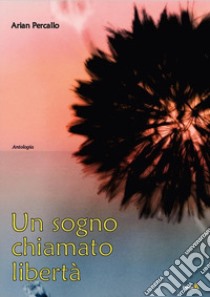 Un sogno chiamato libertà libro di Percallo Arian