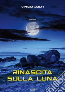 Rinascita sulla Luna libro di Dolfi Vinicio