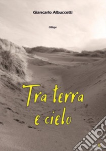 Tra terra e cielo libro di Albuccetti Giancarlo