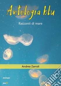 Antologia blu. Racconti di mare libro di Zarroli Andrea