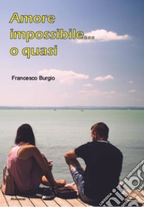 Amore impossibile... o quasi libro di Burgio Francesco