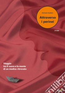 Attraverso i perinei. Viaggio tra il cuore e la mente di un medico ritrovato libro di Rubbini Michele