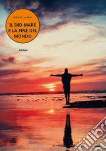 Il dio mare e la fine del mondo libro di Cavallaro Roberta