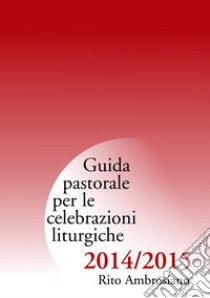 Guida pastorale per le celebrazioni liturgiche 2014/2015. Rito ambrosiano libro di Commissione liturgica regionale lombarda (cur.)