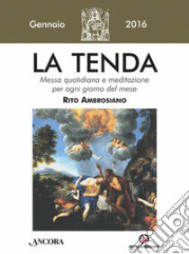 La tenda. Messa quotidiana e meditazione per ogni giorno del mese. Rito Ambrosiano. Gennaio 2016 libro di Arcidiocesi di Milano (cur.)