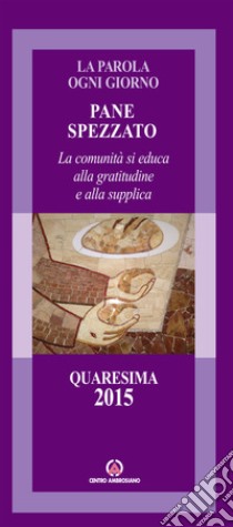 Pane spezzato. La comunità si educa alla gratitudine e alla supplica. Quaresima 2015 libro di Arcidiocesi di Milano (cur.)