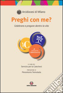 Preghi con me? Celebrare e pregare dentro la vita libro di Arcidiocesi di Milano. Servizio per la catechesi (cur.)