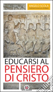 Educarsi al pensiero di Cristo. Lettera pastorale 2015-2017 libro di Scola Angelo