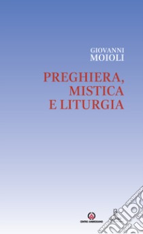 Preghiera, mistica e liturgia libro di Moioli Giovanni; Stercal C. (cur.)