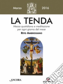 La tenda. Messa quotidiana e meditazione per ogni giorno del mese. Rito Ambrosiano. Marzo 2016 libro di Arcidiocesi di Milano