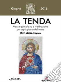 La tenda. Messa quotidiana e meditazione per ogni giorno del mese. Rito Ambrosiano. Giugno 2016 libro di Arcidiocesi di Milano (cur.)