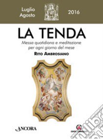 La tenda. Messa quotidiana e meditazione per ogni giorno del mese. Rito Ambrosiano. Luglio-agosto 2016 libro di Arcidiocesi di Milano (cur.)