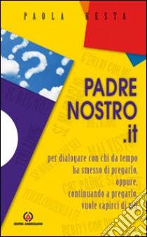 Padrenostro.it. Per dialogare con chi da tempo ha smesso di pregarlo, oppure, continuando a pregarlo, vuole capirci di più libro di Resta Paola