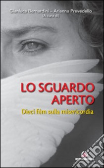 Lo Sguardo aperto. Dieci film sulla misericordia libro di Bernardini G. (cur.); Prevedello A. (cur.)