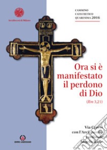 Ora si è manifestato il perdono di Dio (Rm 3,21). Via Crucis con l'Arcivescovo cardinale Angelo Scola libro di Arcidiocesi di Milano (cur.)