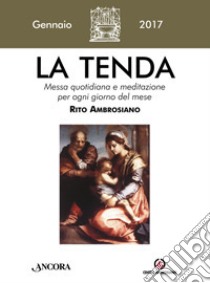 La tenda. Messa quotidiana e meditazione per ogni giorno del mese. Rito Ambrosiano. Gennaio 2017 libro di Arcidiocesi di Milano (cur.)