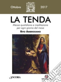 La tenda. Messa quotidiana e meditazione per ogni giorno del mese. Rito ambrosiano. Ottobre 2017 (2017). Vol. 10 libro di Arcidiocesi di Milano (cur.)