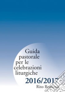 Guida pastorale per le celebrazioni liturgiche. Rito romano 2016-2017 libro di Arcidiocesi di Milano (cur.)