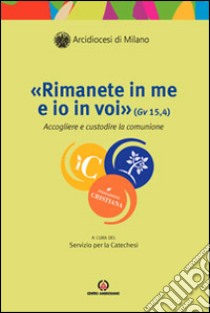 «Rimanete in me e io in voi» (Gv 15, 4). Accogliere e custodire la comunione libro di Arcidiocesi di Milano (cur.)