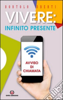 Vivere: infinito presente. Avviso di chiamata libro di Uberti Bortolo