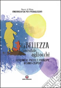 La bellezza invisibile agli occhi. Leggendo il Piccolo Principe di Saint-exupéry. Itinerario di fede per i preadolescenti libro di Fondazione oratori milanesi (cur.)