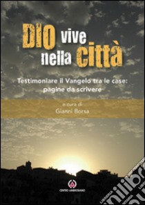 Dio vive nella città. Testimoniare il Vangelo tra le case: pagine da scrivere libro di Borsa G. (cur.)