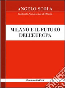 Milano e il futuro dell'Europa. Discorso alla città libro di Scola Angelo