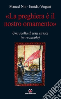 Preghiera è il nostro ornamento scelta di testi siriaci libro di Vergani Emidio; Nin Manuel