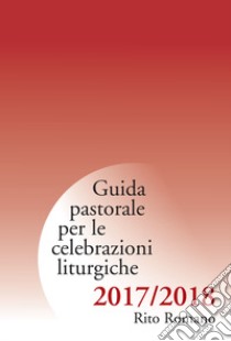 Guida pastorale per le celebrazioni liturgiche. Rito romano 2017-2018 libro di Arcidiocesi di Milano (cur.)