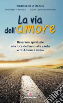 Via dell'amore. Itinerario spirituale alla luce dell'inno alla carità e di Amoris Leatitia libro di Diocesi di Milano (cur.)