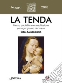 La tenda. Messa quotidiana e meditazione per ogni giorno del mese. Rito Ambrosiano. Maggio 2018 (2018). Vol. 5 libro di Arcidiocesi di Milano (cur.)