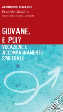 Giovane. E poi? Vocazione e accompagnamento spirituale libro di Pastorale giovanile diocesi di Milano (cur.)