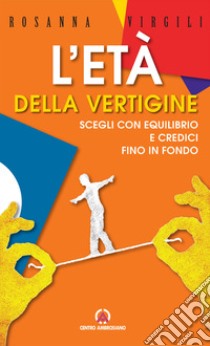 L'età della vertigine. Scegli con equilibrio e credici fino in fondo libro di Virgili Rosanna