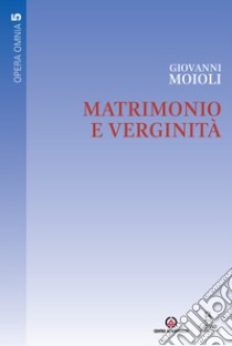 Matrimonio e verginità. Opera omnia. Vol. 5 libro di Moioli Giovanni