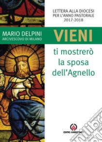 «Vieni, ti mostrerò la sposa dell'Agnello». Lettera alla diocesi per l'anno pastorale 2017-2018 libro di Delpini Mario