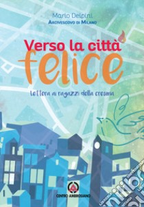 Verso la città felice. Lettera ai ragazzi della Cresima libro di Delpini Mario