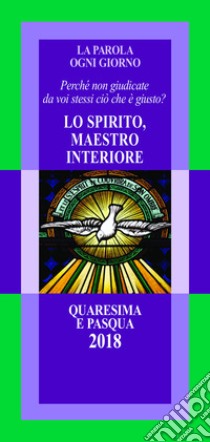 La parola ogni giorno. Quaresima e Pasqua 2018. Lo Spirito, maestro interiore. «Perché non giudicate da voi stessi ciò che è giusto?» (Lc 12,57) libro di Arcidiocesi di Milano (cur.)