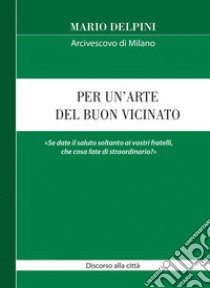 Per un'arte del buon vicinato. «Se date il saluto soltanto ai vostri fratelli, che cosa fate di straordinario?» libro di Delpini Mario