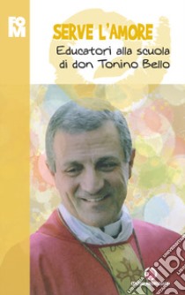 Serve l'amore. Educatori alla scuola di don Tonino Bello libro di Fondazione oratori milanesi (cur.)