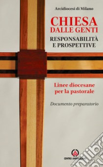 Chiesa dalle genti. Responsabilità e prospettive. Linee diocesane per la pastorale. Documento preparatorio  libro di Arcidiocesi di Milano (cur.)