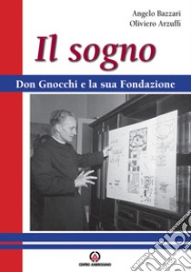 Il sogno. Don Gnocchi e la sua fondazione libro di Bazzari Angelo; Arzuffi Oliviero; Oratori diocesi lombarde (cur.)