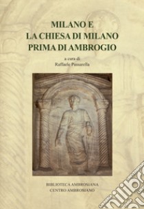 Milano e la Chiesa di Milano prima di Ambrogio. Saggi e ricerche su Ambrogio e l'età tardoantica libro di Passarella Raffaele